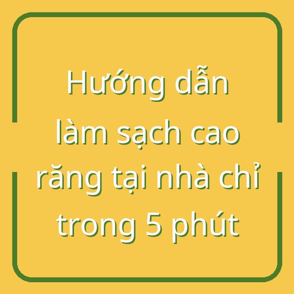 Hướng dẫn làm sạch cao răng tại nhà chỉ trong 5 phút