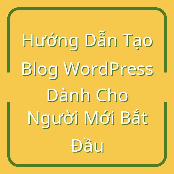 Hướng Dẫn Tạo Blog WordPress Dành Cho Người Mới Bắt Đầu