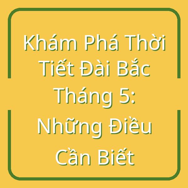 Khám Phá Thời Tiết Đài Bắc Tháng 5: Những Điều Cần Biết