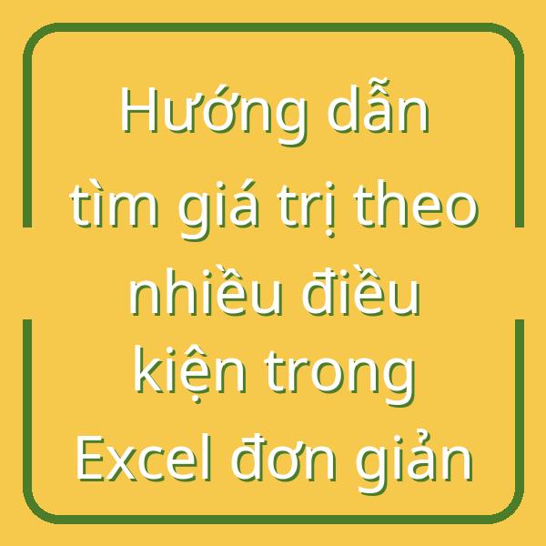 Hướng dẫn tìm giá trị theo nhiều điều kiện trong Excel đơn giản