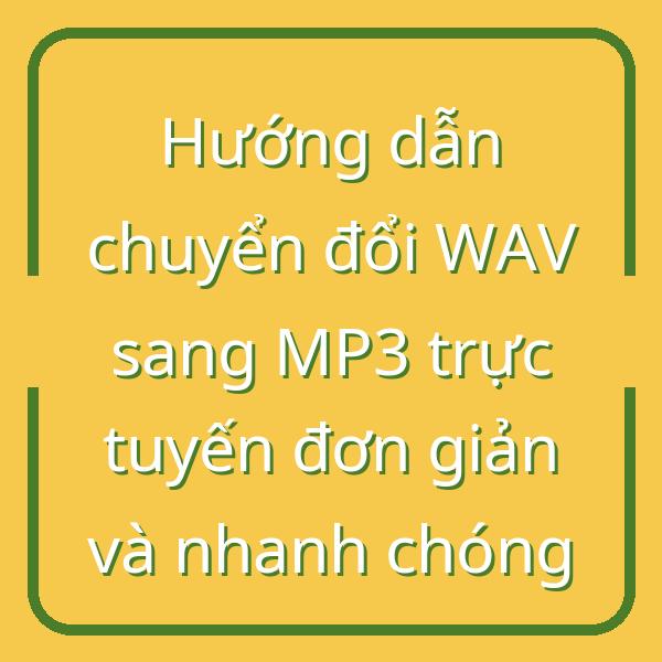 Hướng dẫn chuyển đổi WAV sang MP3 trực tuyến đơn giản và nhanh chóng
