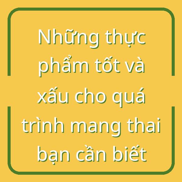 Những thực phẩm tốt và xấu cho quá trình mang thai bạn cần biết