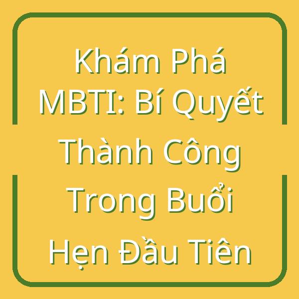 Khám Phá MBTI: Bí Quyết Thành Công Trong Buổi Hẹn Đầu Tiên