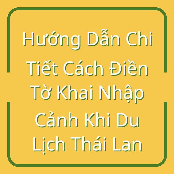 Hướng Dẫn Chi Tiết Cách Điền Tờ Khai Nhập Cảnh Khi Du Lịch Thái Lan