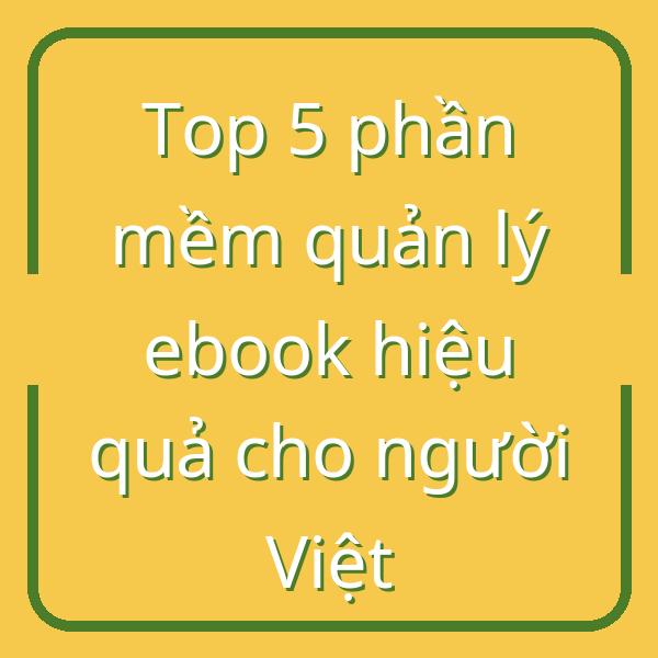 Top 5 phần mềm quản lý ebook hiệu quả cho người Việt