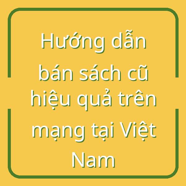 Hướng dẫn bán sách cũ hiệu quả trên mạng tại Việt Nam