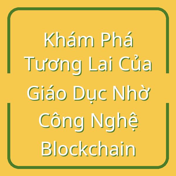 Khám Phá Tương Lai Của Giáo Dục Nhờ Công Nghệ Blockchain