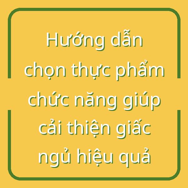 Hướng dẫn chọn thực phẩm chức năng giúp cải thiện giấc ngủ hiệu quả