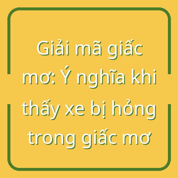 Giải mã giấc mơ: Ý nghĩa khi thấy xe bị hỏng trong giấc mơ