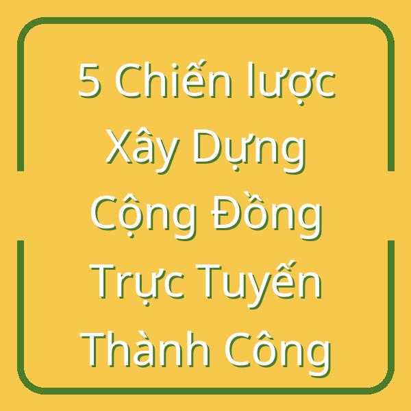 5 Chiến lược Xây Dựng Cộng Đồng Trực Tuyến Thành Công