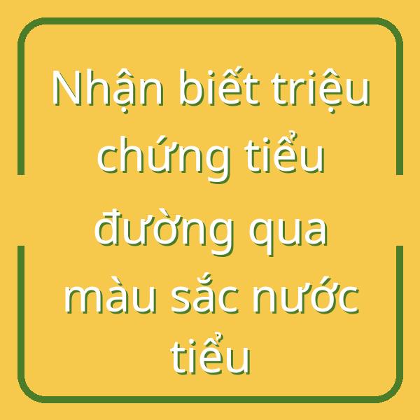 Nhận biết triệu chứng tiểu đường qua màu sắc nước tiểu
