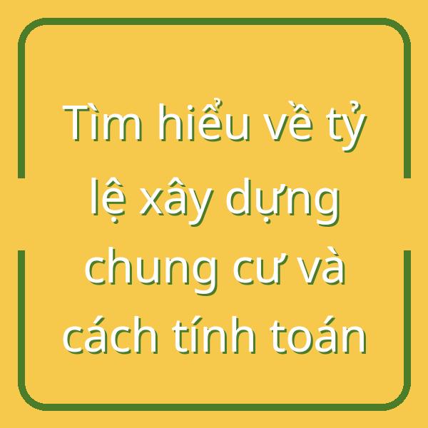 Tìm hiểu về tỷ lệ xây dựng chung cư và cách tính toán