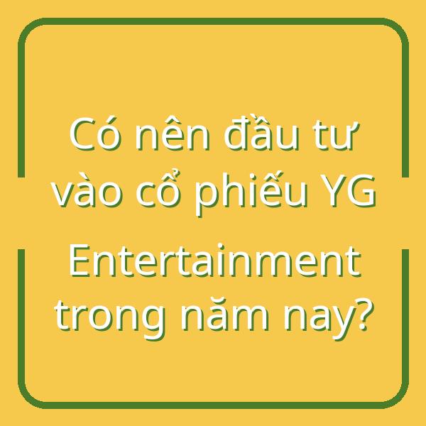 Có nên đầu tư vào cổ phiếu YG Entertainment trong năm nay?