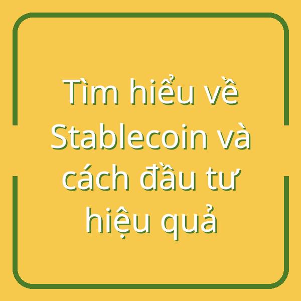 Tìm hiểu về Stablecoin và cách đầu tư hiệu quả