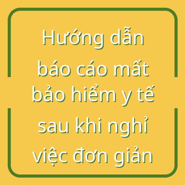 Hướng dẫn báo cáo mất bảo hiểm y tế sau khi nghỉ việc đơn giản