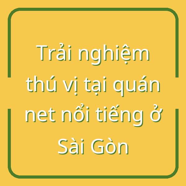 Trải nghiệm thú vị tại quán net nổi tiếng ở Sài Gòn