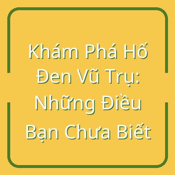 Khám Phá Hố Đen Vũ Trụ: Những Điều Bạn Chưa Biết