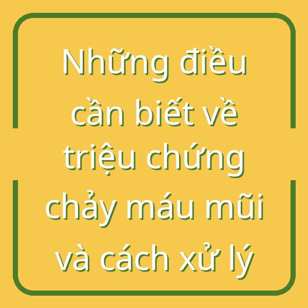Những điều cần biết về triệu chứng chảy máu mũi và cách xử lý