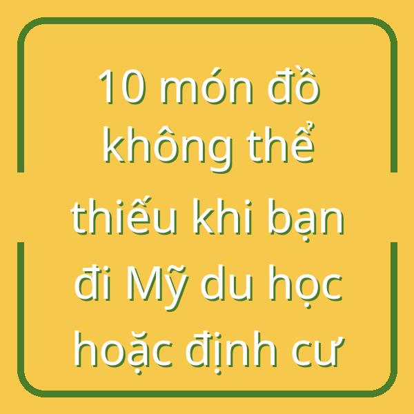 10 món đồ không thể thiếu khi bạn đi Mỹ du học hoặc định cư