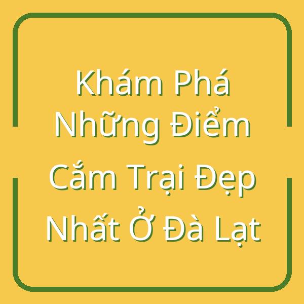 Khám Phá Những Điểm Cắm Trại Đẹp Nhất Ở Đà Lạt