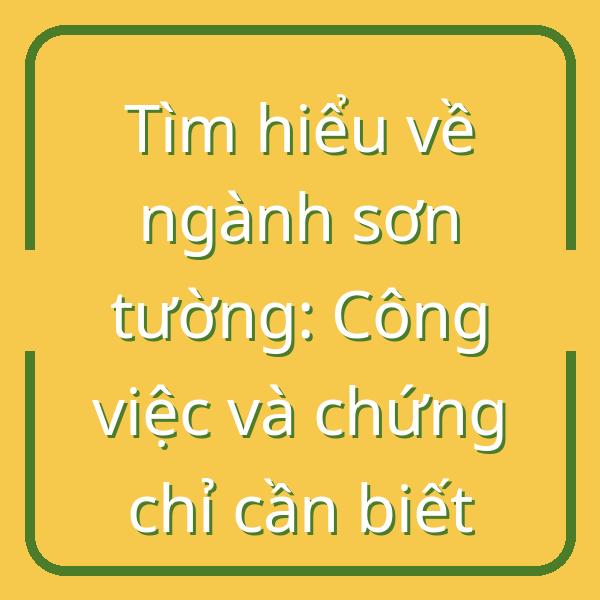Tìm hiểu về ngành sơn tường: Công việc và chứng chỉ cần biết