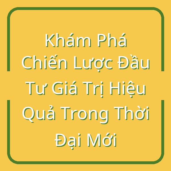 Khám Phá Chiến Lược Đầu Tư Giá Trị Hiệu Quả Trong Thời Đại Mới