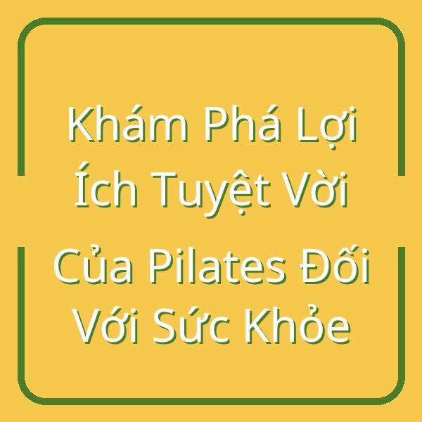 Khám Phá Lợi Ích Tuyệt Vời Của Pilates Đối Với Sức Khỏe