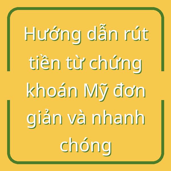 Hướng dẫn rút tiền từ chứng khoán Mỹ đơn giản và nhanh chóng