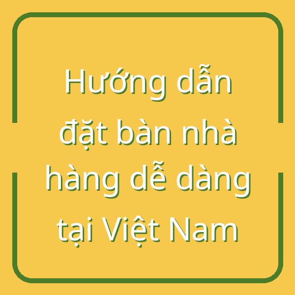 Hướng dẫn đặt bàn nhà hàng dễ dàng tại Việt Nam
