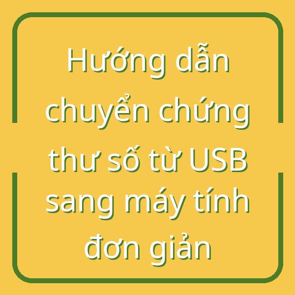 Hướng dẫn chuyển chứng thư số từ USB sang máy tính đơn giản