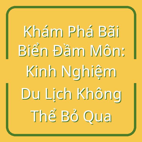 Khám Phá Bãi Biển Đầm Môn: Kinh Nghiệm Du Lịch Không Thể Bỏ Qua