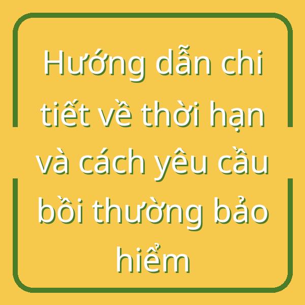 Hướng dẫn chi tiết về thời hạn và cách yêu cầu bồi thường bảo hiểm