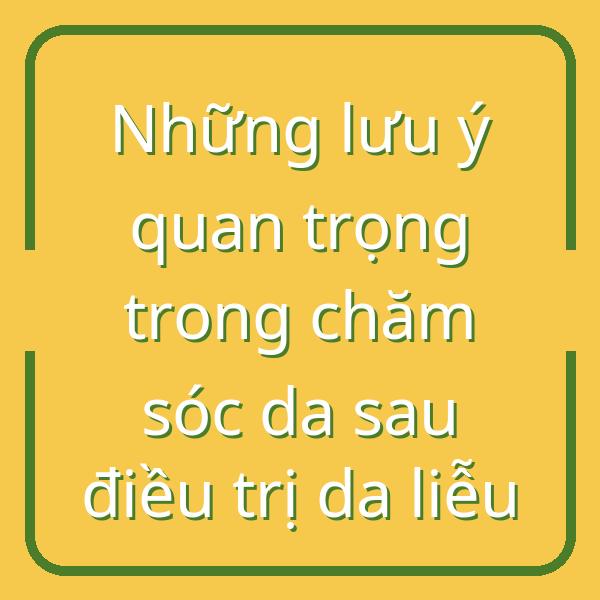 Những lưu ý quan trọng trong chăm sóc da sau điều trị da liễu