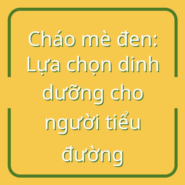 Cháo mè đen: Lựa chọn dinh dưỡng cho người tiểu đường