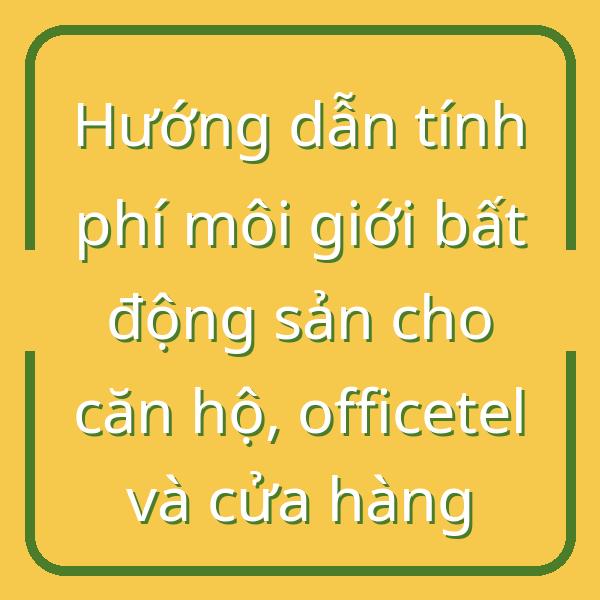 Hướng dẫn tính phí môi giới bất động sản cho căn hộ, officetel và cửa hàng