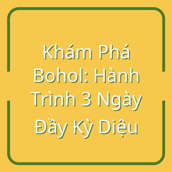 Khám Phá Bohol: Hành Trình 3 Ngày Đầy Kỳ Diệu