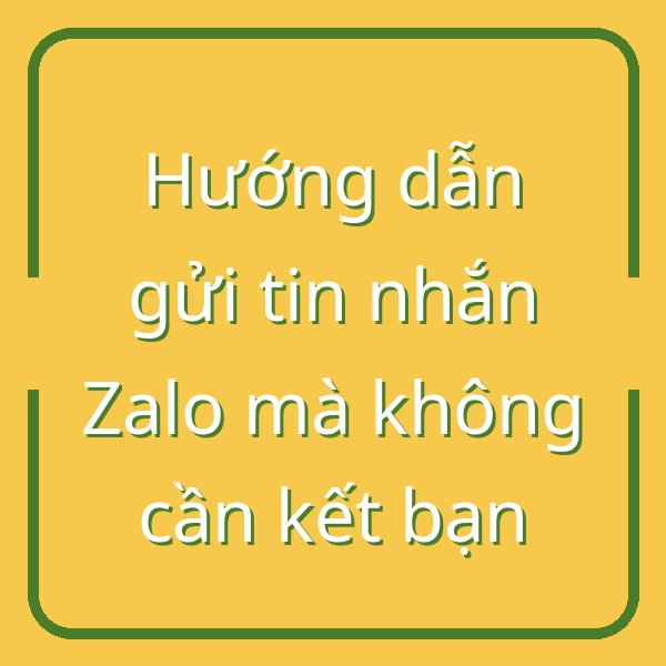 Hướng dẫn gửi tin nhắn Zalo mà không cần kết bạn