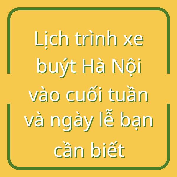 Lịch trình xe buýt Hà Nội vào cuối tuần và ngày lễ bạn cần biết