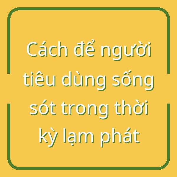 Cách để người tiêu dùng sống sót trong thời kỳ lạm phát