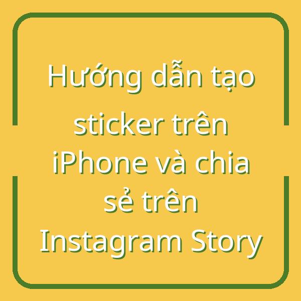 Hướng dẫn tạo sticker trên iPhone và chia sẻ trên Instagram Story