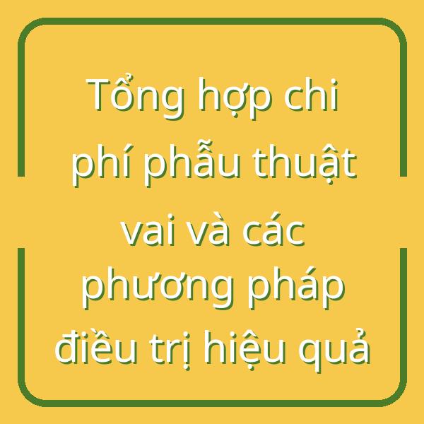 Tổng hợp chi phí phẫu thuật vai và các phương pháp điều trị hiệu quả