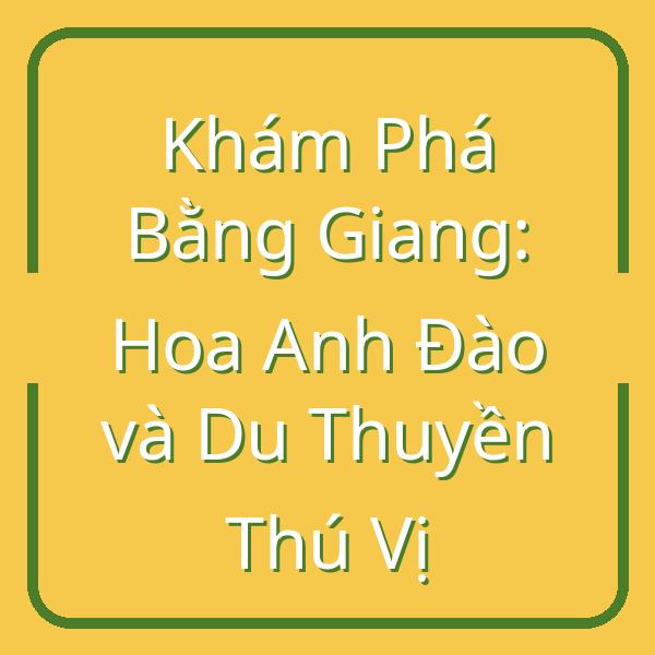 Khám Phá Bằng Giang: Hoa Anh Đào và Du Thuyền Thú Vị