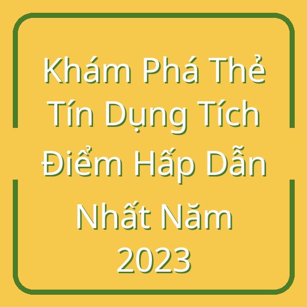 Khám Phá Thẻ Tín Dụng Tích Điểm Hấp Dẫn Nhất Năm 2023