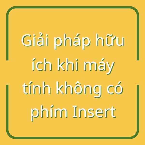 Giải pháp hữu ích khi máy tính không có phím Insert