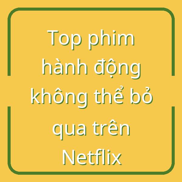 Top phim hành động không thể bỏ qua trên Netflix