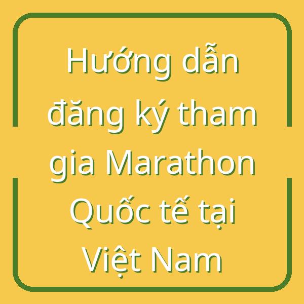 Hướng dẫn đăng ký tham gia Marathon Quốc tế tại Việt Nam