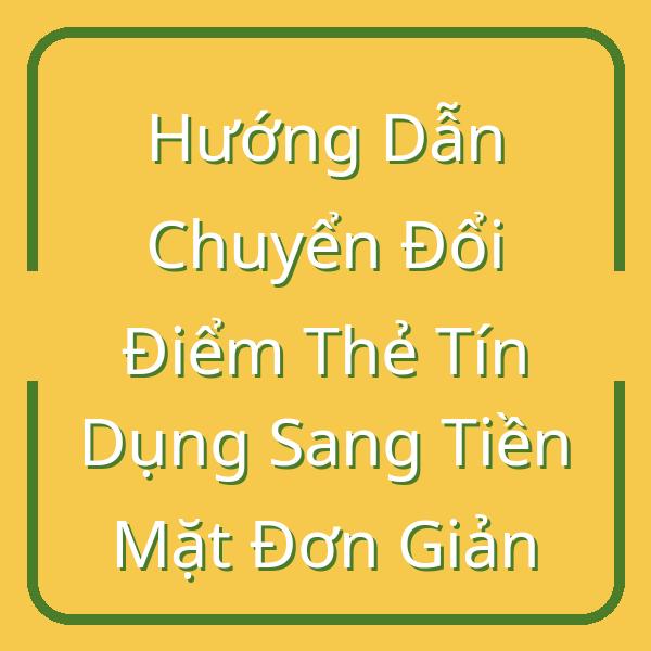Hướng Dẫn Chuyển Đổi Điểm Thẻ Tín Dụng Sang Tiền Mặt Đơn Giản