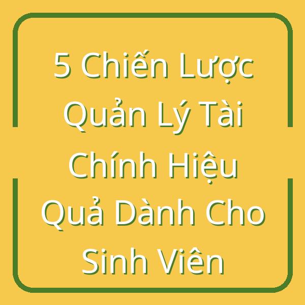 5 Chiến Lược Quản Lý Tài Chính Hiệu Quả Dành Cho Sinh Viên