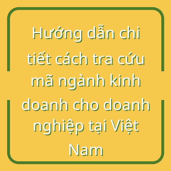 Hướng dẫn chi tiết cách tra cứu mã ngành kinh doanh cho doanh nghiệp tại Việt Nam