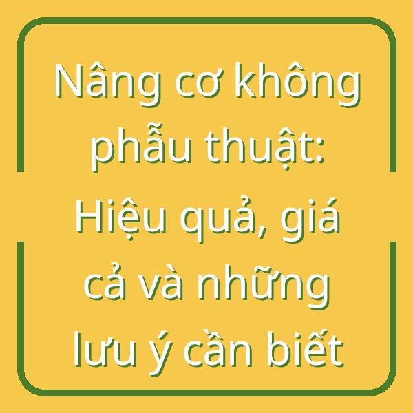 Nâng cơ không phẫu thuật: Hiệu quả, giá cả và những lưu ý cần biết